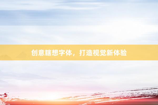 创意瞎想字体，打造视觉新体验