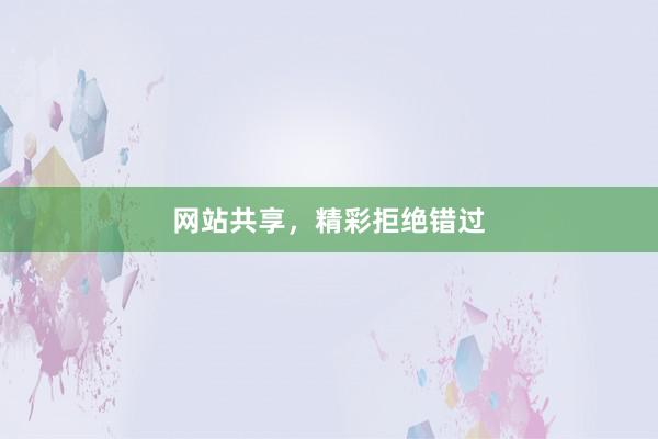 网站共享，精彩拒绝错过