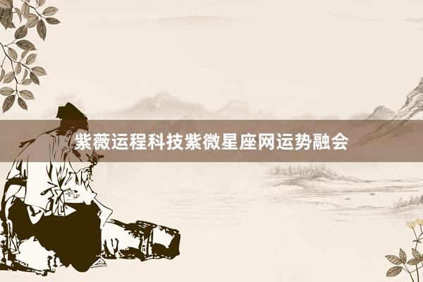 紫薇运程科技紫微星座网运势融会